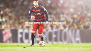 【南宫28】朝鲜退出世预赛40强赛引发连锁反应 中国男足出线前景蒙阴影