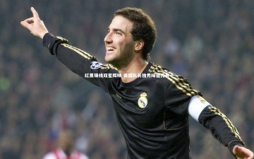 南宫体育-红黑锋线双星辉映 美国队长独秀缔造传奇