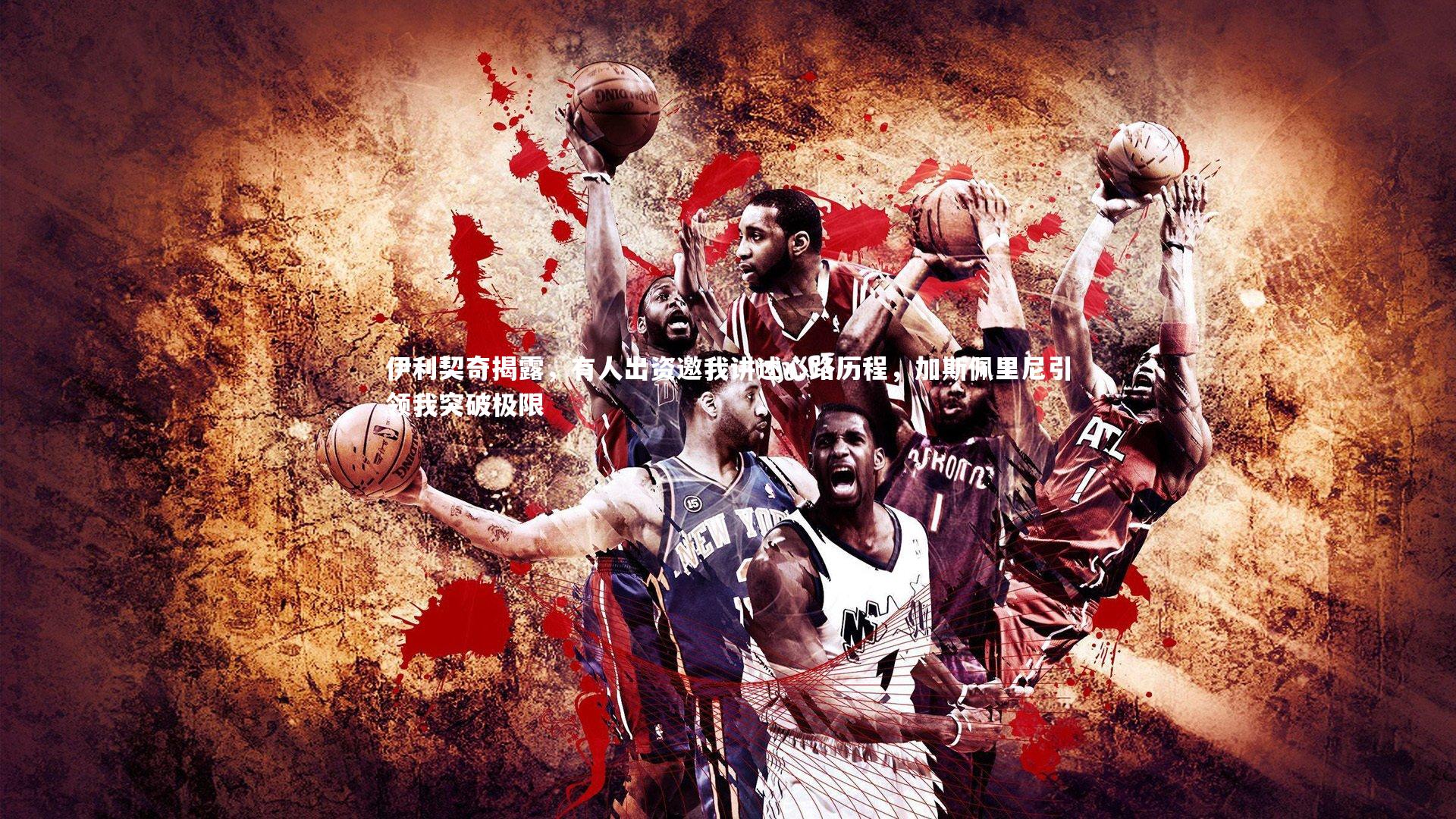 伊利契奇揭露,有人出资邀我讲述心路历程,加斯佩里尼引领我突破极限