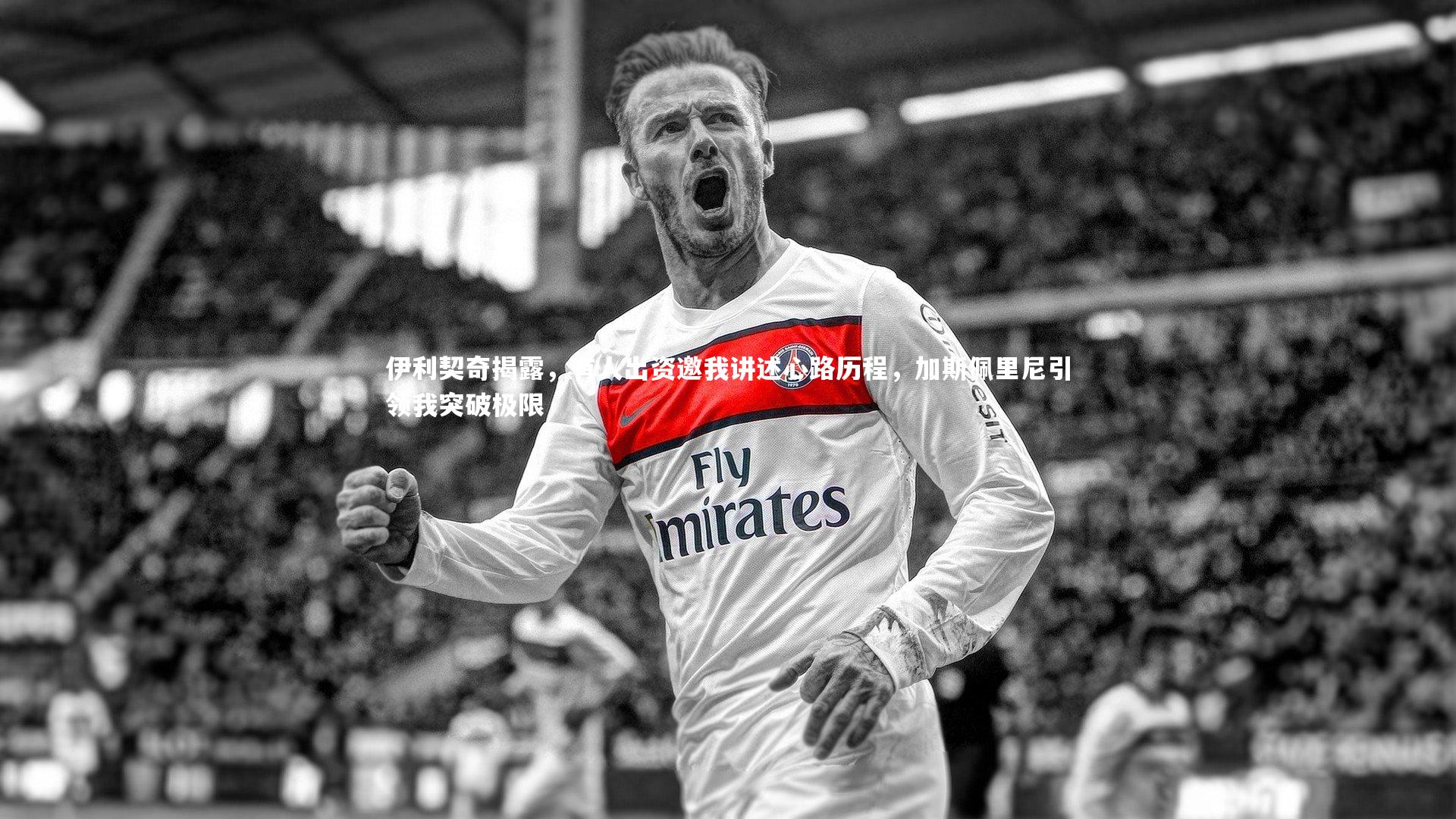 伊利契奇揭露,有人出资邀我讲述心路历程,加斯佩里尼引领我突破极限