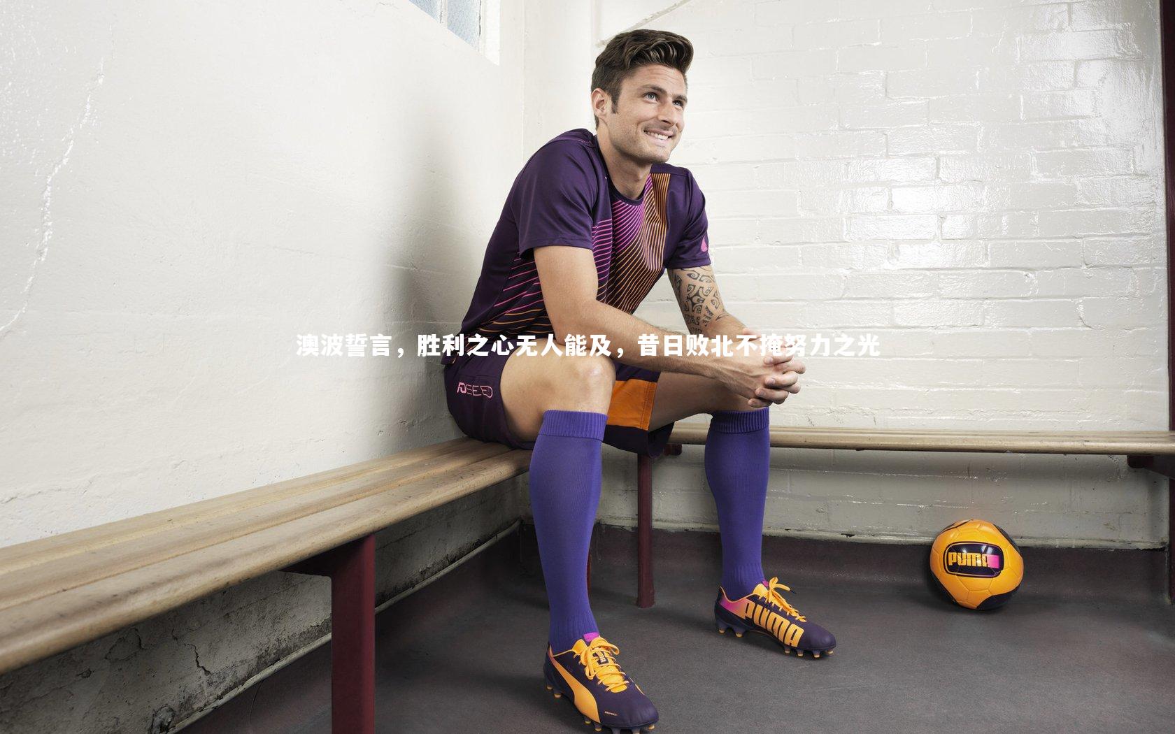 澳波誓言,胜利之心无人能及,昔日败北不掩努力之光