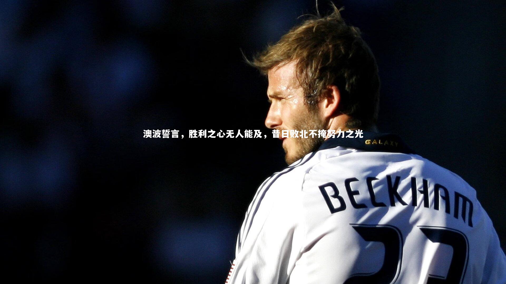 澳波誓言,胜利之心无人能及,昔日败北不掩努力之光