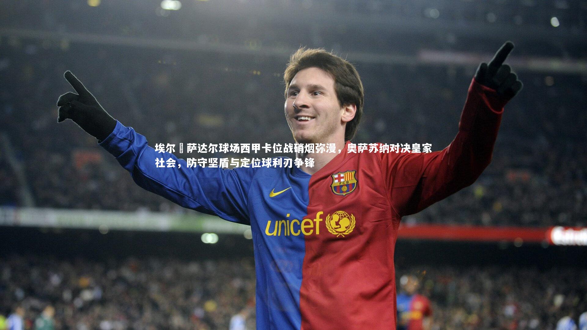 埃尔・萨达尔球场西甲卡位战硝烟弥漫,奥萨苏纳对决皇家社会,防守坚盾与定位球利刃争锋