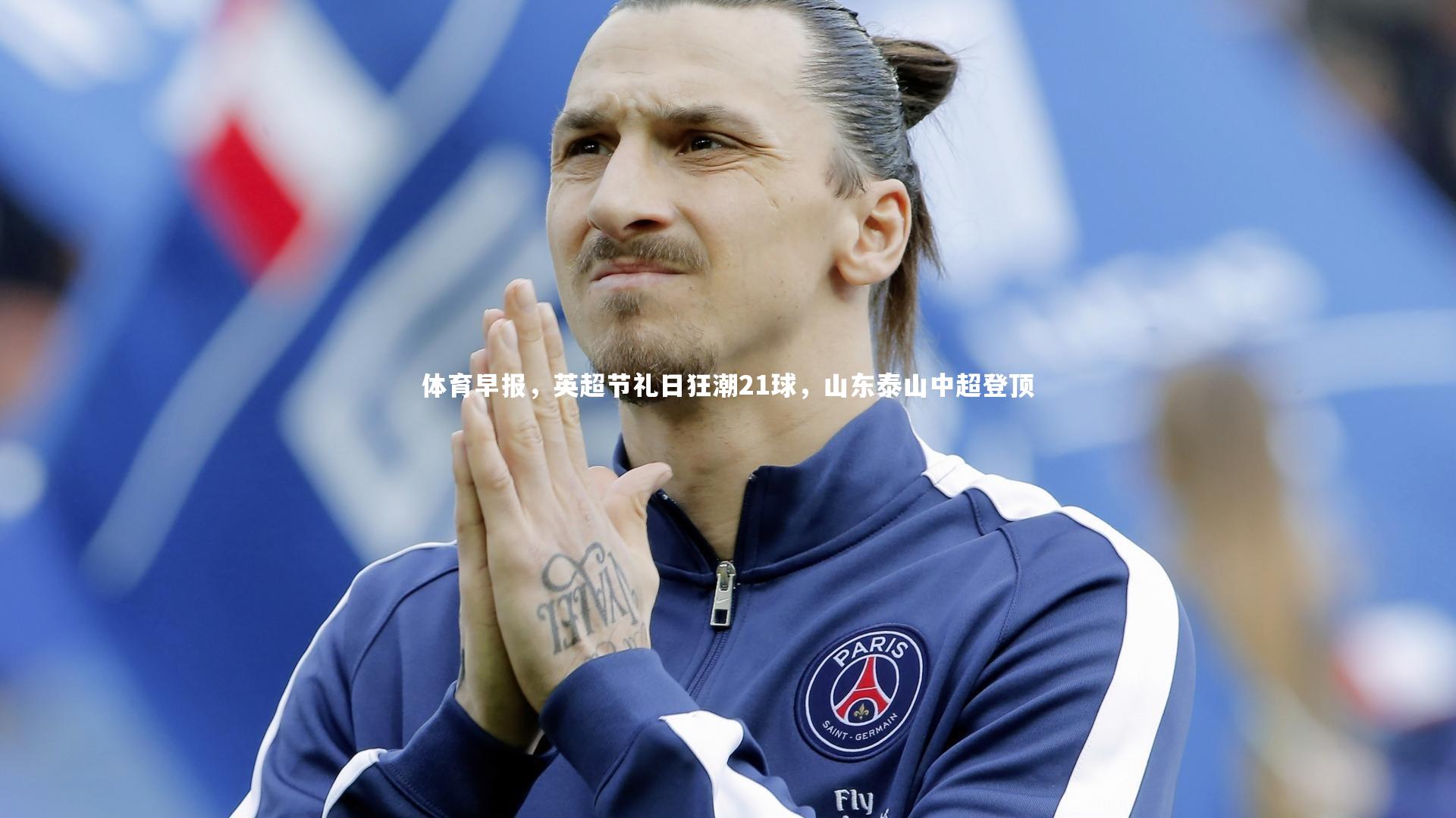 体育早报，英超节礼日狂潮21球，山东泰山中超登顶